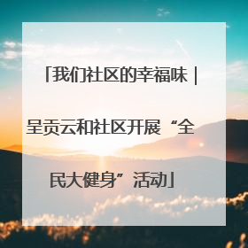 我们社区的幸福味｜呈贡云和社区开展“全民大健身”活动