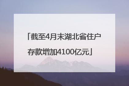 截至4月末湖北省住户存款增加4100亿元