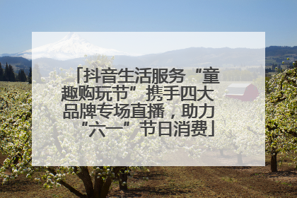 抖音生活服务“童趣购玩节”携手四大品牌专场直播，助力“六一”节日消费