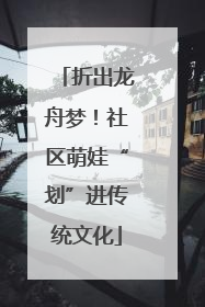 折出龙舟梦！社区萌娃“划”进传统文化