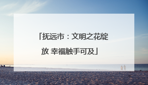 抚远市：文明之花绽放 幸福触手可及