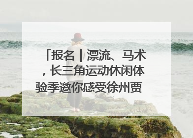 报名｜漂流、马术，长三角运动休闲体验季邀你感受徐州贾汪的“夏日限定”