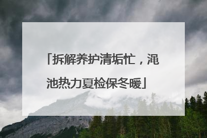 拆解养护清垢忙，渑池热力夏检保冬暖