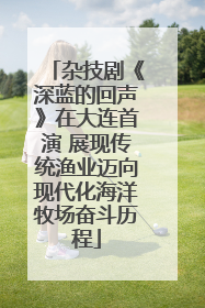 杂技剧《深蓝的回声》在大连首演 展现传统渔业迈向现代化海洋牧场奋斗历程