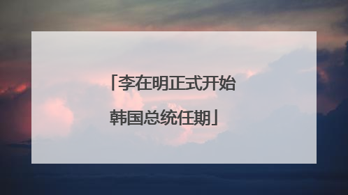 李在明正式开始韩国总统任期