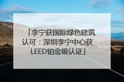 李宁获国际绿色建筑认可：深圳李宁中心获LEED铂金级认证