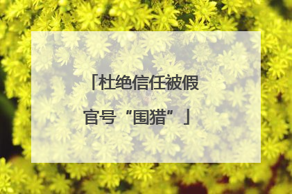 杜绝信任被假官号“围猎”
