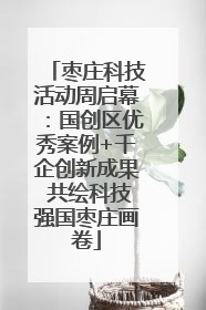 枣庄科技活动周启幕：国创区优秀案例+千企创新成果 共绘科技强国枣庄画卷