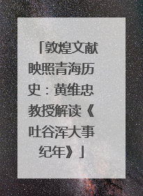 敦煌文献映照青海历史：黄维忠教授解读《吐谷浑大事纪年》