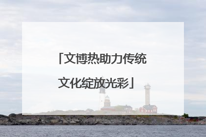 文博热助力传统文化绽放光彩