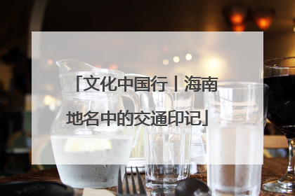 文化中国行丨海南地名中的交通印记