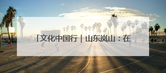 文化中国行｜山东岚山：在尧王城遗址探寻龙山文化
