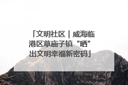 文明社区｜威海临港区草庙子镇“晒”出文明幸福新密码