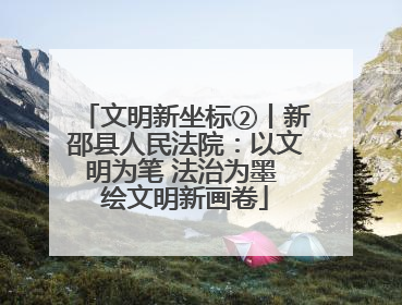 文明新坐标②丨新邵县人民法院：以文明为笔 法治为墨 绘文明新画卷