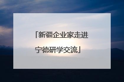 新疆企业家走进宁德研学交流