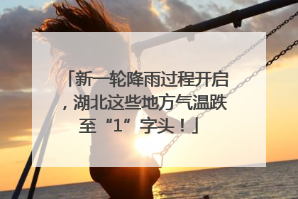 新一轮降雨过程开启，湖北这些地方气温跌至“1”字头！