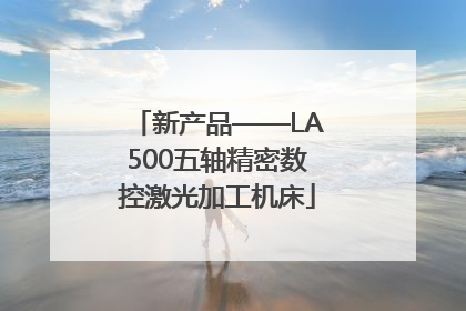 新产品——LA500五轴精密数控激光加工机床