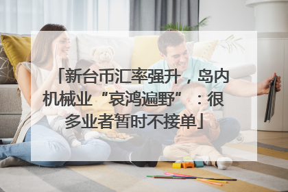 新台币汇率强升，岛内机械业“哀鸿遍野”：很多业者暂时不接单