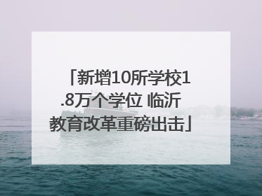 新增10所学校1.8万个学位 临沂教育改革重磅出击