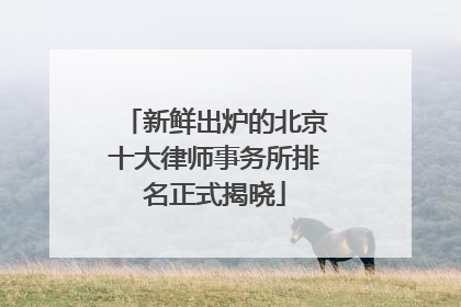新鲜出炉的北京十大律师事务所排名正式揭晓