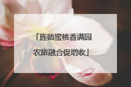 旌德蜜桃香满园 农旅融合促增收