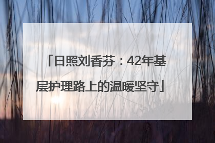 日照刘香芬：42年基层护理路上的温暖坚守