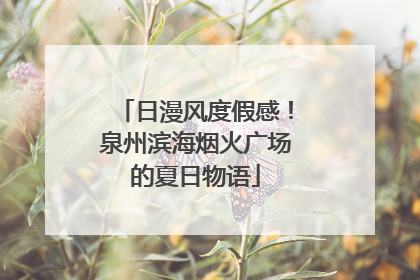日漫风度假感！泉州滨海烟火广场的夏日物语