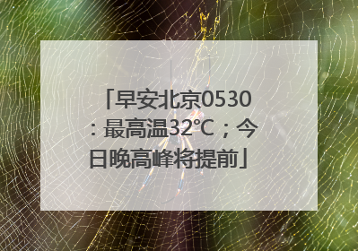早安北京0530：最高温32℃；今日晚高峰将提前
