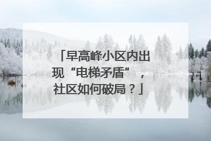 早高峰小区内出现“电梯矛盾”，社区如何破局？
