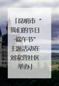 昆明市“我们的节日·端午节”主题活动在刘家营社区举办