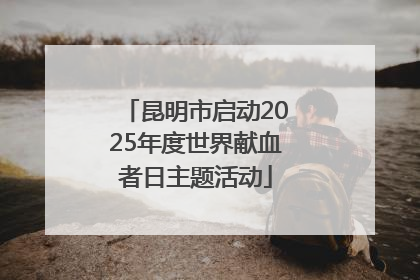 昆明市启动2025年度世界献血者日主题活动