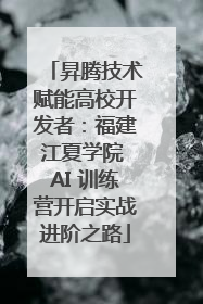 昇腾技术赋能高校开发者：福建江夏学院 AI 训练营开启实战进阶之路