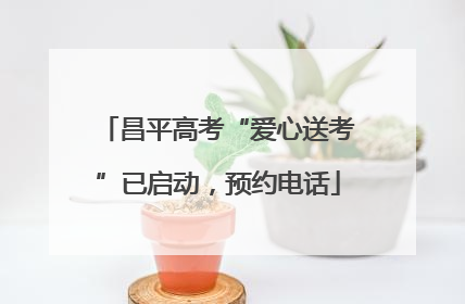 昌平高考“爱心送考”已启动，预约电话