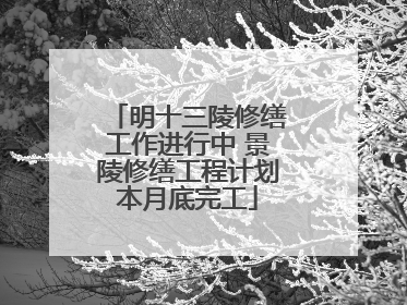 明十三陵修缮工作进行中 景陵修缮工程计划本月底完工