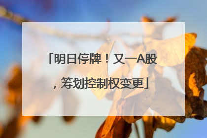 明日停牌！又一A股，筹划控制权变更