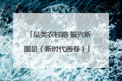 最美农村路 振兴新图景（新时代画卷）