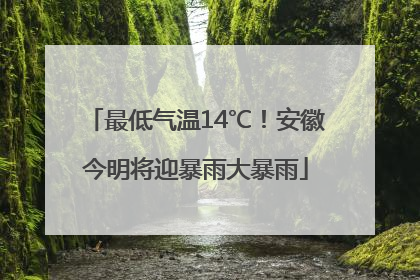 最低气温14℃！安徽今明将迎暴雨大暴雨