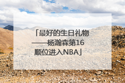 最好的生日礼物——杨瀚森第16顺位进入NBA