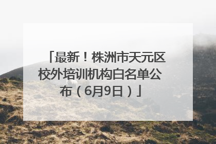 最新！株洲市天元区校外培训机构白名单公布（6月9日）