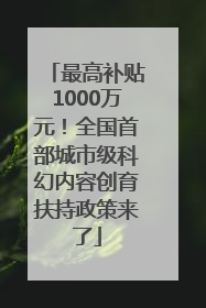 最高补贴1000万元！全国首部城市级科幻内容创育扶持政策来了