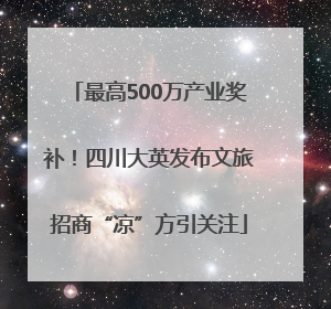 最高500万产业奖补！四川大英发布文旅招商“凉”方引关注