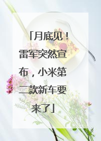 月底见！雷军突然宣布，小米第二款新车要来了