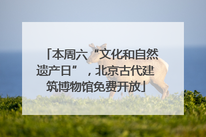 本周六“文化和自然遗产日”，北京古代建筑博物馆免费开放