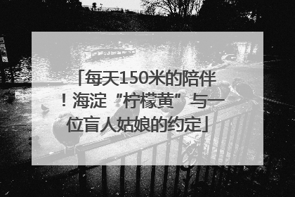 每天150米的陪伴！海淀“柠檬黄”与一位盲人姑娘的约定