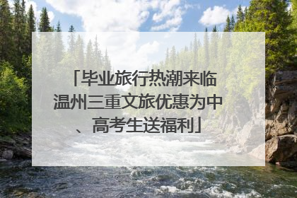 毕业旅行热潮来临 温州三重文旅优惠为中、高考生送福利