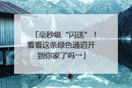 毫秒级“闪送”！看看这条绿色通道开到你家了吗→