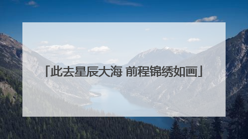 此去星辰大海 前程锦绣如画