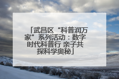 武昌区“科普润万家”系列活动：数字时代科普行 亲子共探科学奥秘