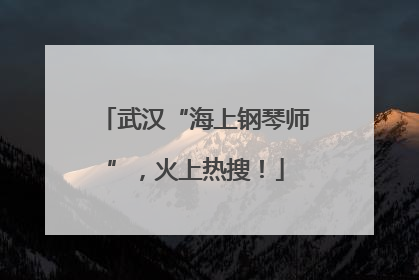 武汉“海上钢琴师”，火上热搜！