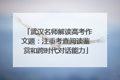 武汉名师解读高考作文题：注重考查阅读鉴赏和跨时代对话能力